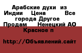 Арабские духи (из Индии) › Цена ­ 250 - Все города Другое » Продам   . Ненецкий АО,Красное п.